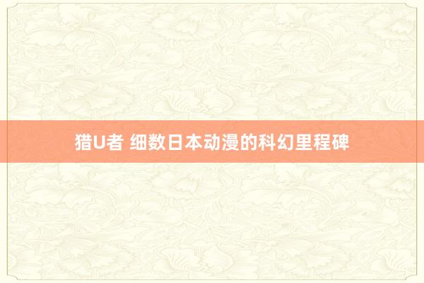 猎U者 细数日本动漫的科幻里程碑