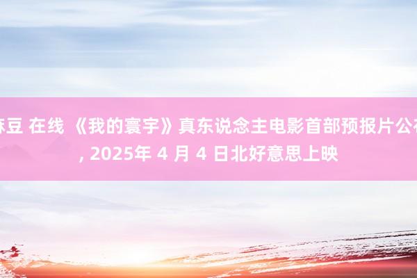 麻豆 在线 《我的寰宇》真东说念主电影首部预报片公布， 2025年 4 月 4 日北好意思上映