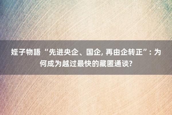 姪子物語 “先进央企、国企， 再由企转正”: 为何成为越过最快的藏匿通谈?