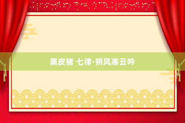 黑皮猪 七律·朔风寒云吟