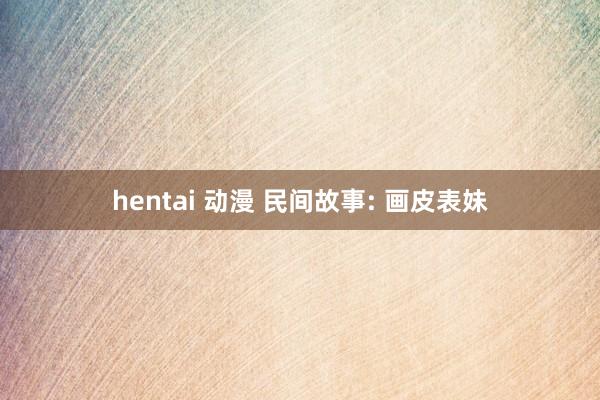 hentai 动漫 民间故事: 画皮表妹