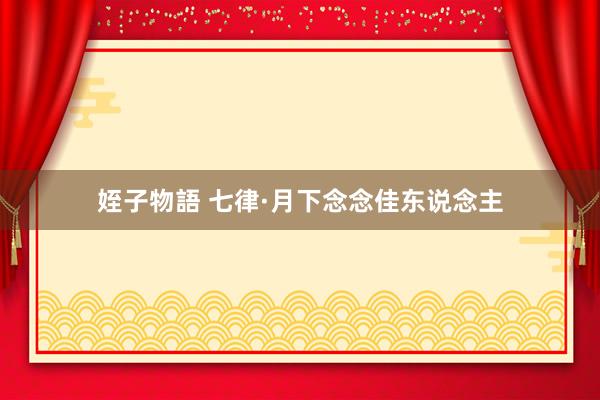 姪子物語 七律·月下念念佳东说念主