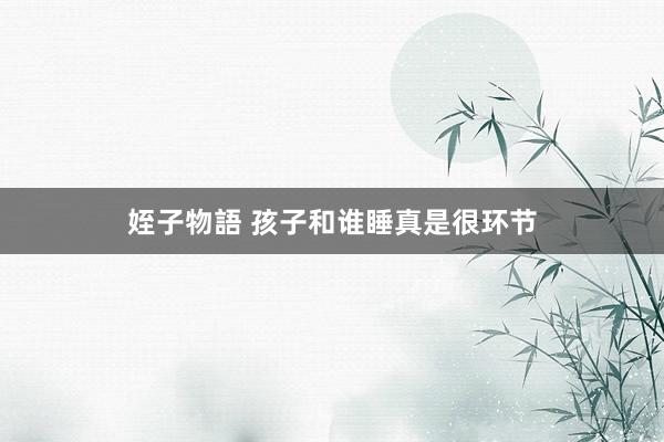 姪子物語 孩子和谁睡真是很环节
