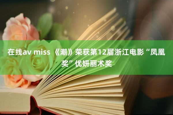 在线av miss 《潮》荣获第12届浙江电影“凤凰奖”优妍丽术奖